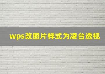 wps改图片样式为凌台透视