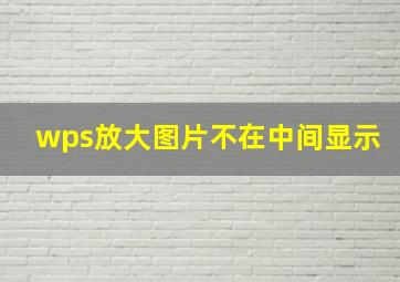 wps放大图片不在中间显示