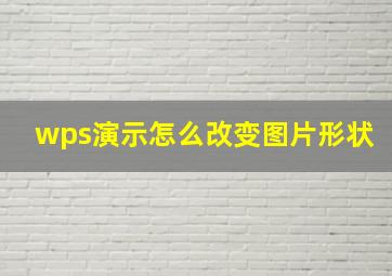 wps演示怎么改变图片形状