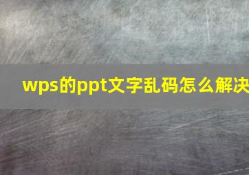 wps的ppt文字乱码怎么解决