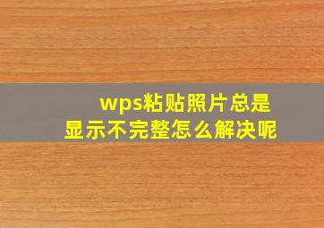 wps粘贴照片总是显示不完整怎么解决呢