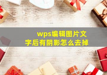 wps编辑图片文字后有阴影怎么去掉