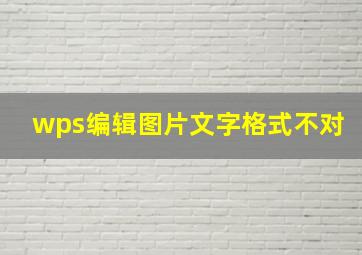 wps编辑图片文字格式不对