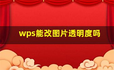 wps能改图片透明度吗