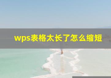 wps表格太长了怎么缩短