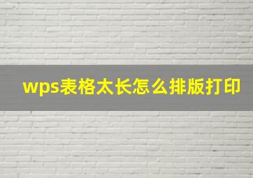 wps表格太长怎么排版打印