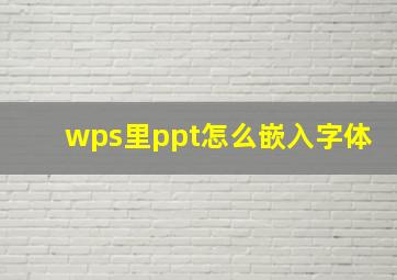 wps里ppt怎么嵌入字体