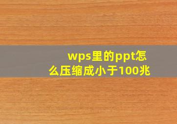 wps里的ppt怎么压缩成小于100兆