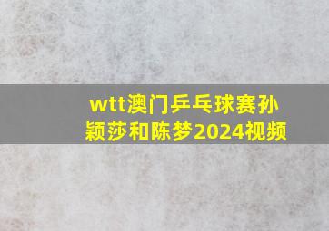 wtt澳门乒乓球赛孙颖莎和陈梦2024视频