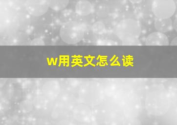 w用英文怎么读