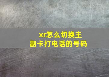 xr怎么切换主副卡打电话的号码