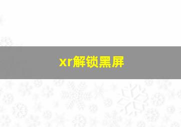 xr解锁黑屏