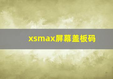 xsmax屏幕盖板码