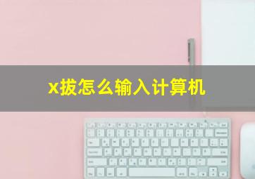 x拔怎么输入计算机