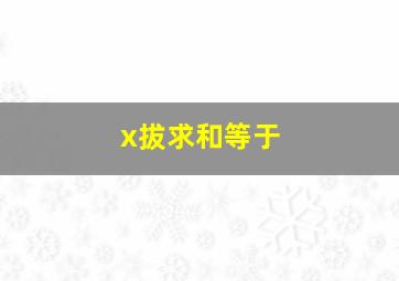 x拔求和等于