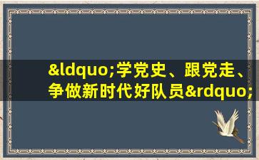 “学党史、跟党走、争做新时代好队员”手抄报