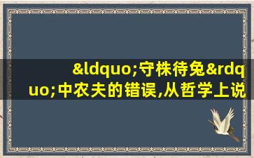 “守株待兔”中农夫的错误,从哲学上说