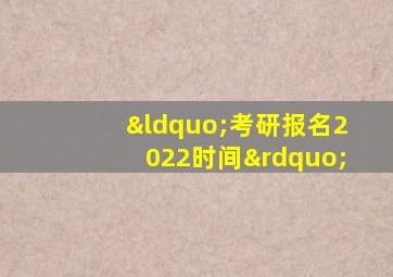 “考研报名2022时间”