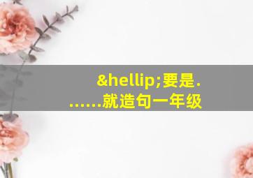 …要是.......就造句一年级