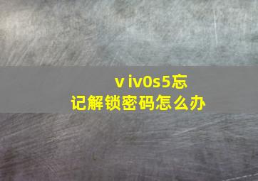 ⅴiv0s5忘记解锁密码怎么办