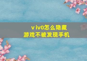 ⅴiv0怎么隐藏游戏不被发现手机