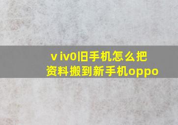 ⅴiv0旧手机怎么把资料搬到新手机oppo