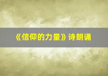 《信仰的力量》诗朗诵