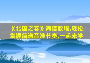 《北国之春》简谱教唱,轻松掌握简谱音准节奏,一起来学