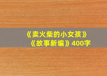 《卖火柴的小女孩》《故事新编》400字