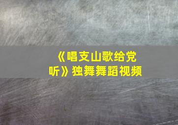 《唱支山歌给党听》独舞舞蹈视频