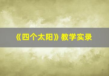 《四个太阳》教学实录