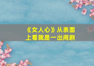 《女人心》从表面上看就是一出闹剧