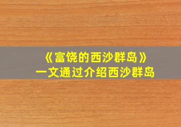 《富饶的西沙群岛》一文通过介绍西沙群岛