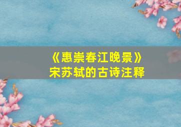 《惠崇春江晚景》宋苏轼的古诗注释