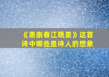 《惠崇春江晚景》这首诗中哪些是诗人的想象