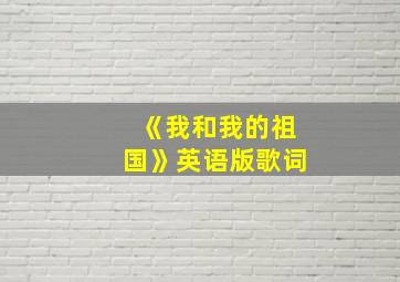 《我和我的祖国》英语版歌词