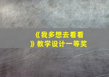 《我多想去看看》教学设计一等奖