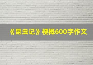 《昆虫记》梗概600字作文