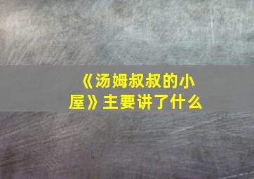 《汤姆叔叔的小屋》主要讲了什么