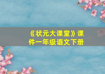 《状元大课堂》课件一年级语文下册