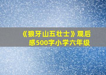 《狼牙山五壮士》观后感500字小学六年级