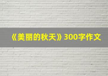 《美丽的秋天》300字作文