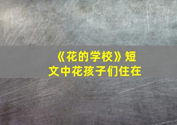 《花的学校》短文中花孩子们住在