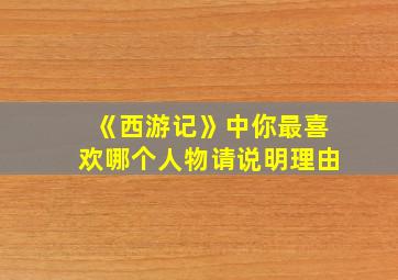 《西游记》中你最喜欢哪个人物请说明理由