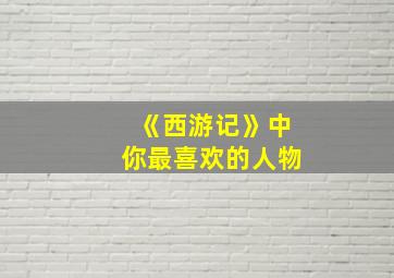 《西游记》中你最喜欢的人物