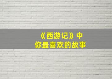 《西游记》中你最喜欢的故事