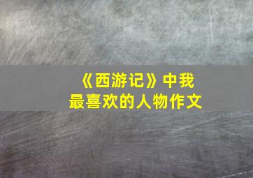 《西游记》中我最喜欢的人物作文