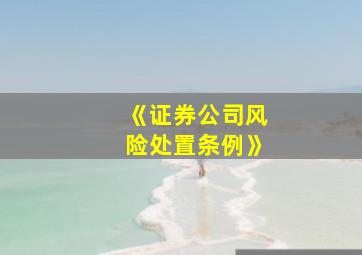 《证券公司风险处置条例》