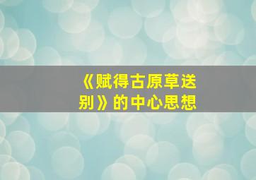 《赋得古原草送别》的中心思想