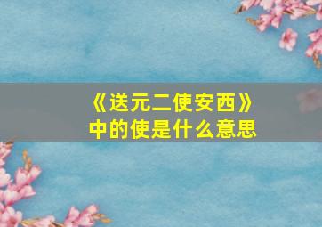 《送元二使安西》中的使是什么意思